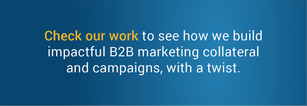 Check our work to see how we build impactful B2B marketing collateral and campaigns, with a twist.