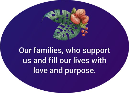 Our families, who support us and fill our lives with love and purpose.