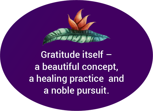 Gratitude itself – a beautiful concept, a healing practice and a noble pursuit.