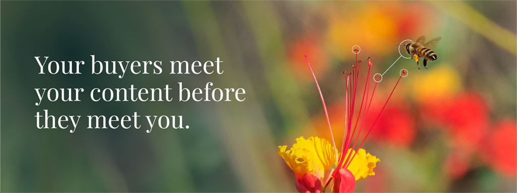 Your buyers meet your content before they meet you.